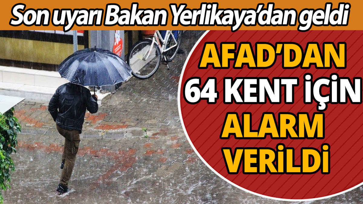 AFAD'dan 64 kent için alarm verildi 'Son uyarı Bakan Yerlikaya'dan geldi'