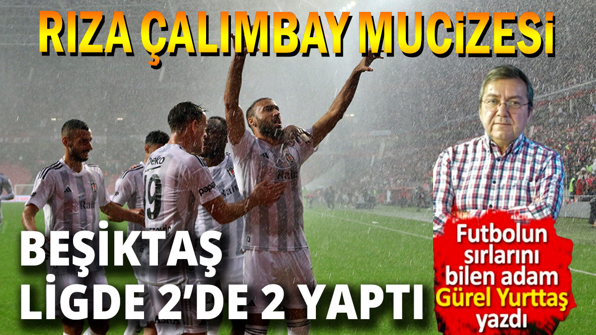 Beşiktaş ligde 2'de 2 yaptı Çalımbay mucizesi Gürel Yurttaş yazdı