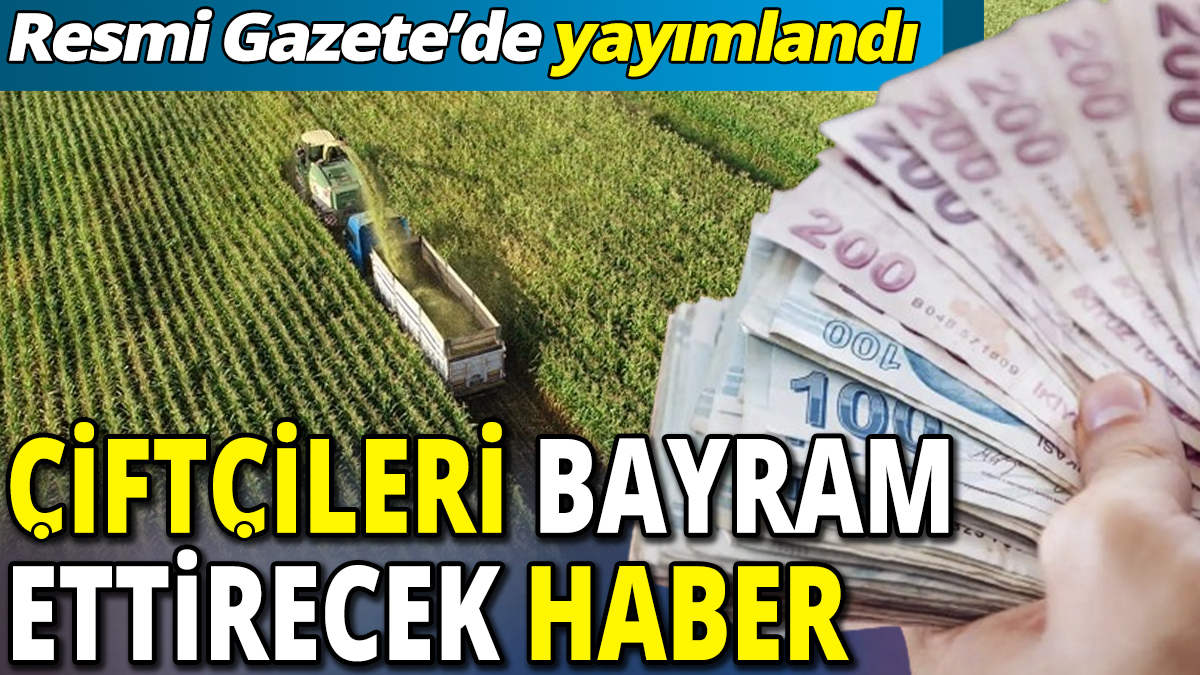 Çiftçilere bayram ettirecek haber 'Resmi Gazete'de yayımlandı'