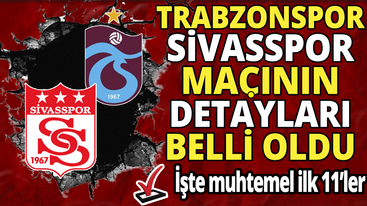 Trabzonspor Sivasspor maçının detayları belli oldu 'İşte muhtemel ilk 11'ler'