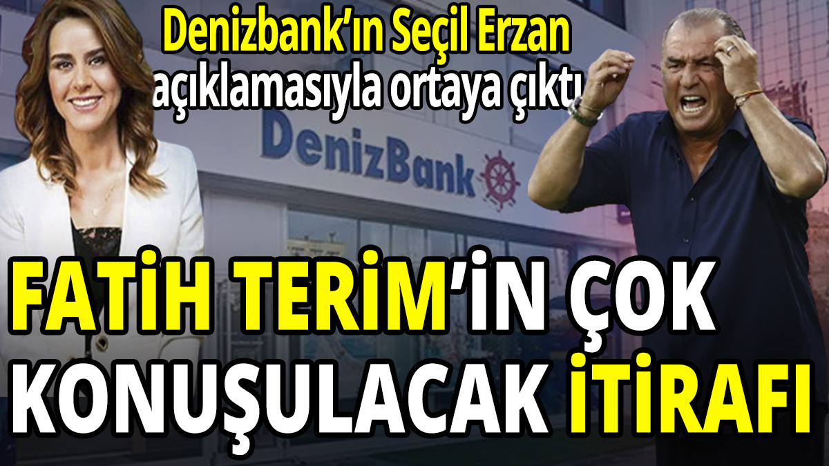 Fatih Terim'den çok konuşulacak itiraf Denizbank'ın Seçil Erzan açıklamasıyla ortaya çıktı