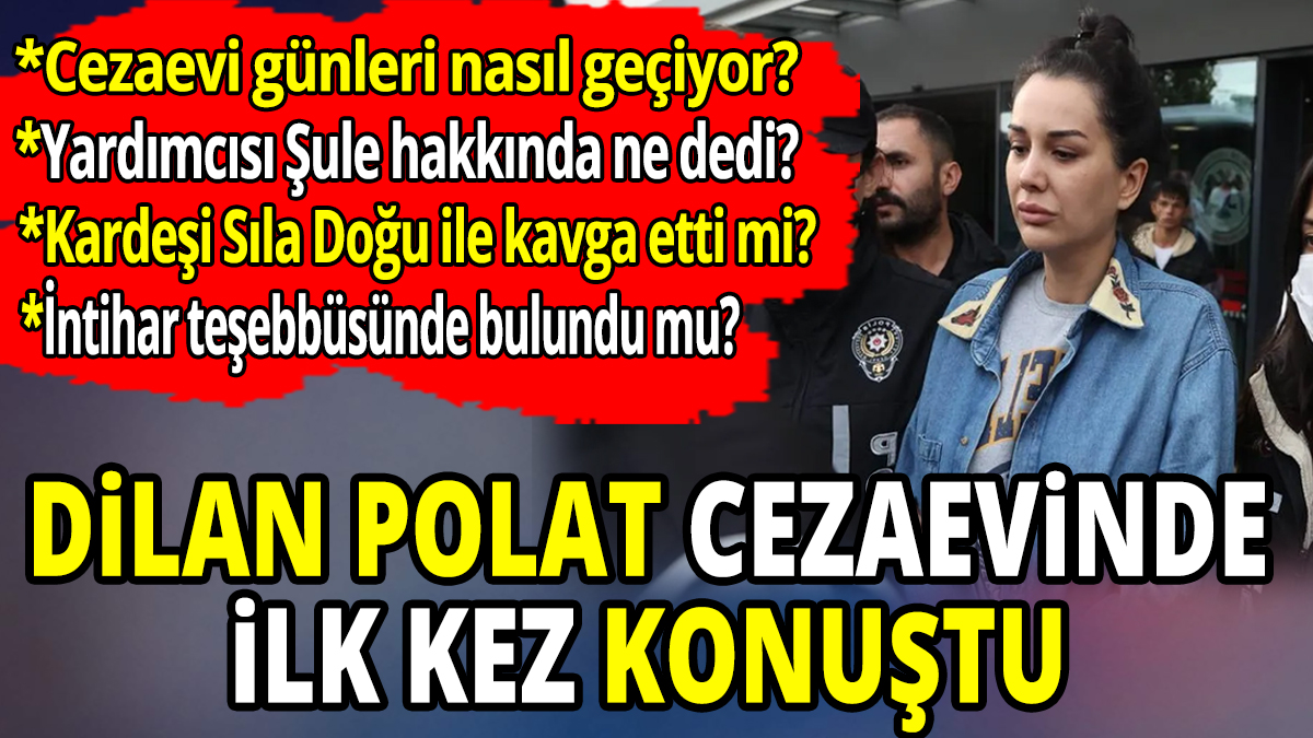 Dilan Polat cezaevinde ilk kez konuştu 'Tüm merak edilenleri yanıtladı'