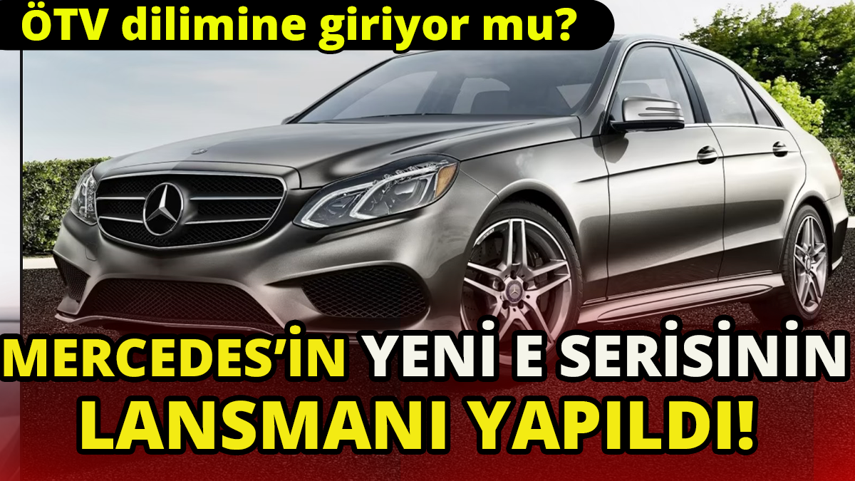 Mercedes'in yeni E serisinin lansmanı yapıldı' ÖTV dilimine giriyor mu?