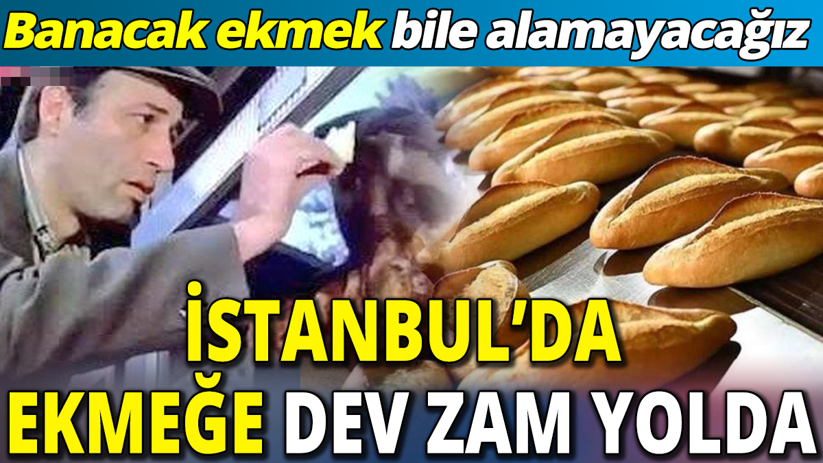 İstanbul’da ekmeğe dev zam yolda