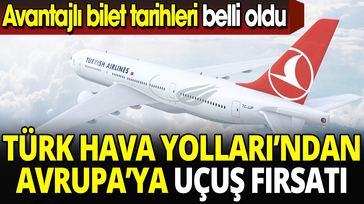 Türk Hava Yolları'ndan Avrupa'ya uçuş fırsatı 'Avantajlı bilet tarihleri belli oldu'