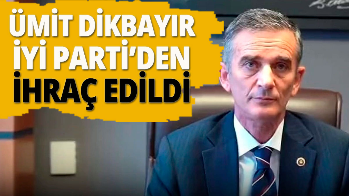 İYİ Parti'den Ümit Dikbayır'a ihraç kararı