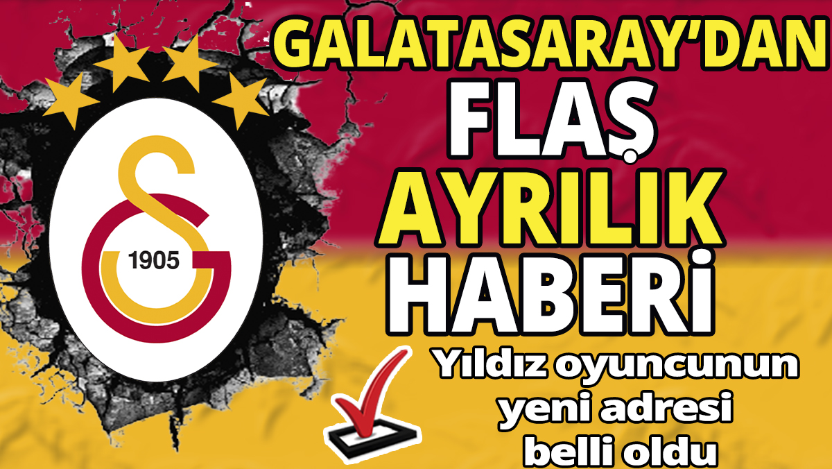 Galatasaray'dan flaş ayrılık haberi ‘Yıldız oyuncunun yeni adresi belli oldu’