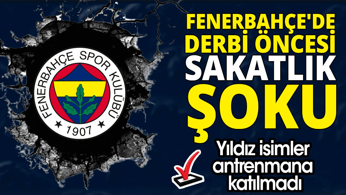 Fenerbahçe'de derbi öncesi sakatlık şoku 'Yıldız isimler antrenmana katılmadı'