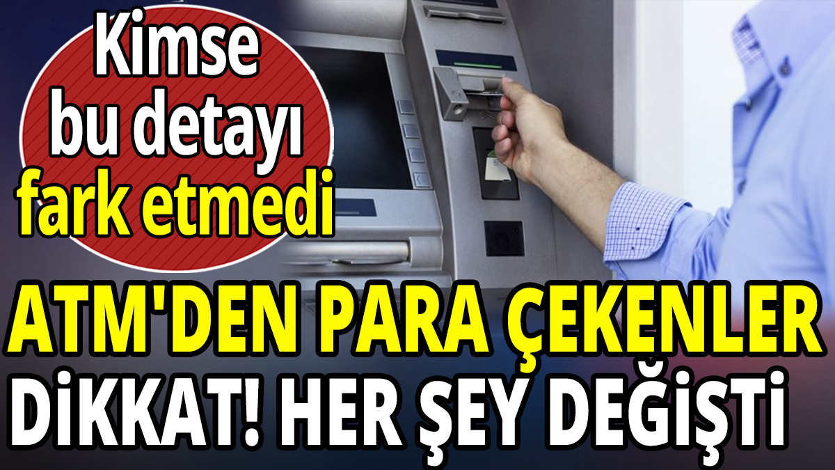 ATM'den para çekenler dikkat 'Her şey sil baştan değişti kimse bu detayı fark etmedi'