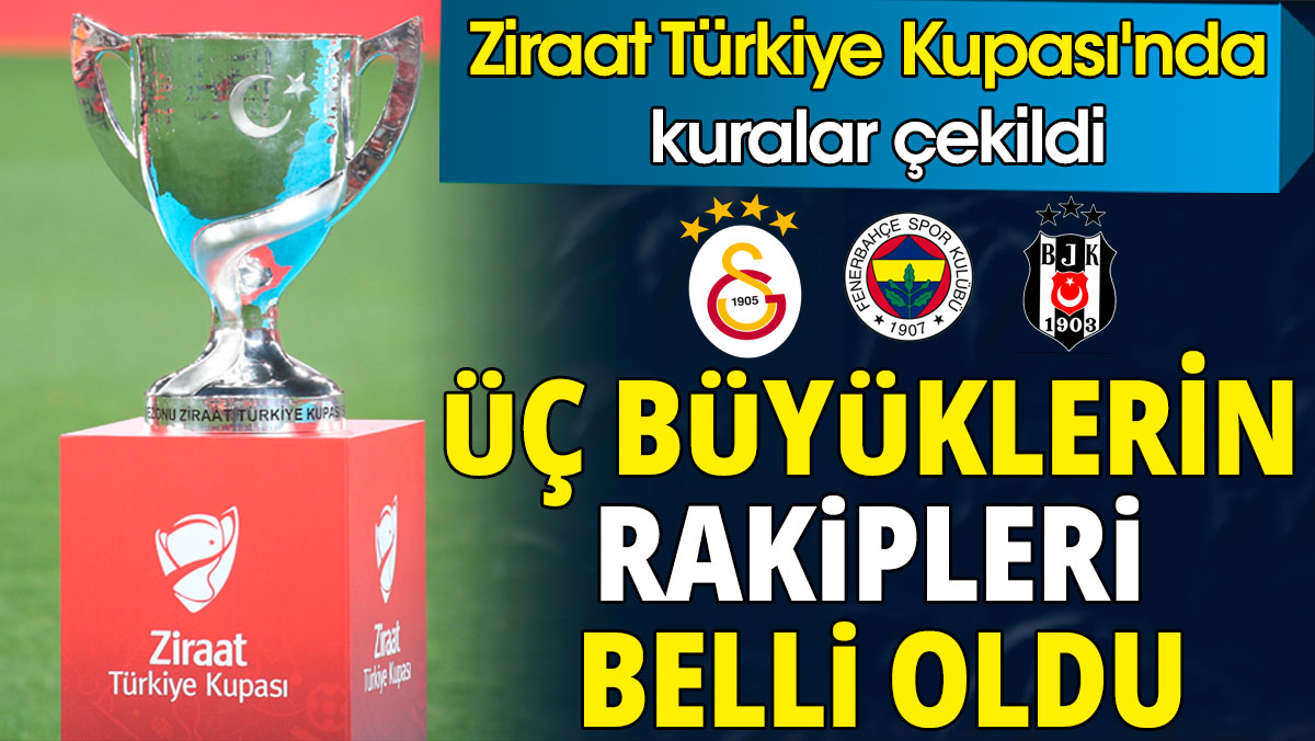 Üç büyüklerin Ziraat Türkiye Kupası'ndaki rakipleri belli oldu