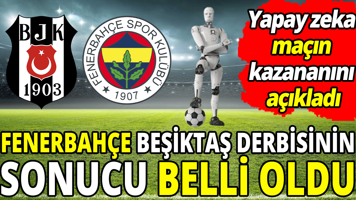 Fenerbahçe Beşiktaş derbisinin sonucu belli oldu ‘Yapay zeka maçın kazananını açıkladı’
