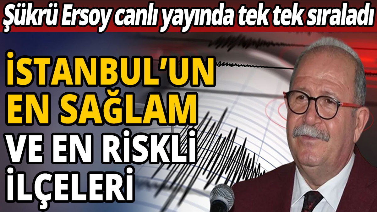 Şükrü Ersoy tek tek sıraladı 'İstanbul'un en sağlam ve en riskli ilçeleri'