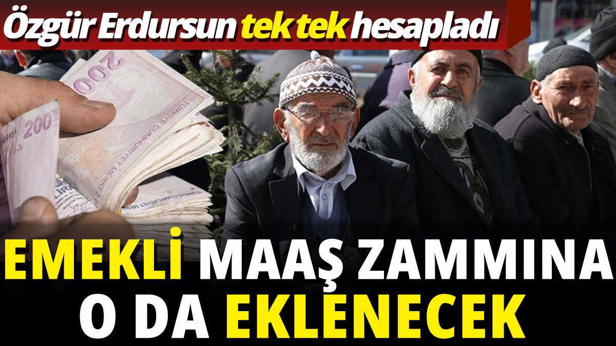 Özgür Erdursun tek tek hesapladı 'Emekli maaş zammına o da eklenecek'