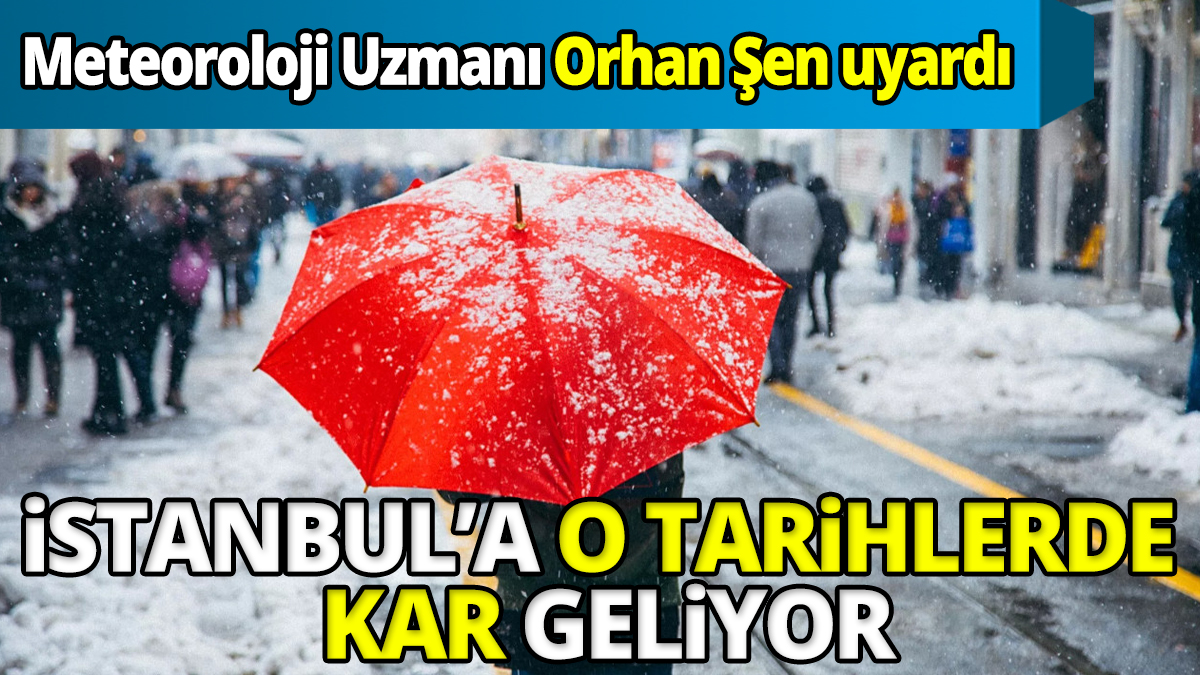 Meteoroloji Uzmanı Orhan Şen uyardı İstanbul'a o tarihlerde kar geliyor