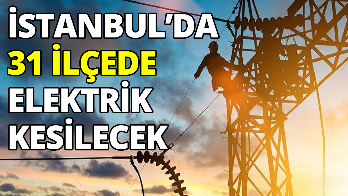 İstanbul'da 31 ilçede elektrik kesilecek