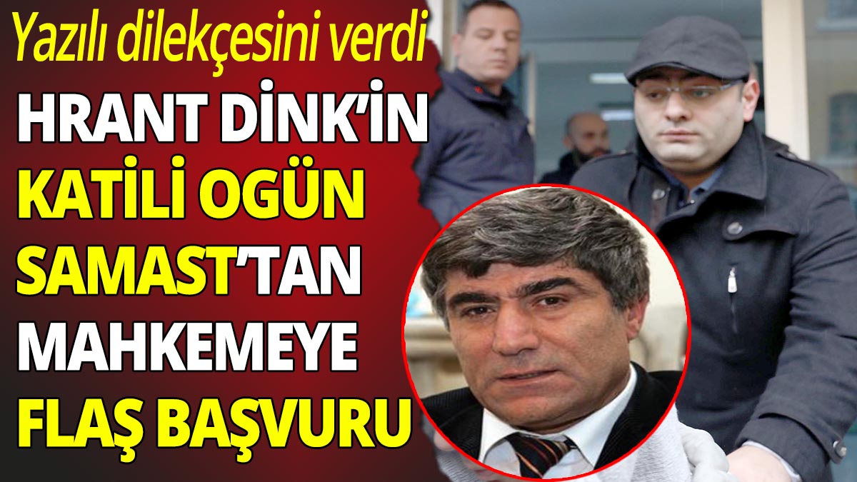Hrant Dink'in katili Ogün Samast'tan mahkemeye flaş başvuru