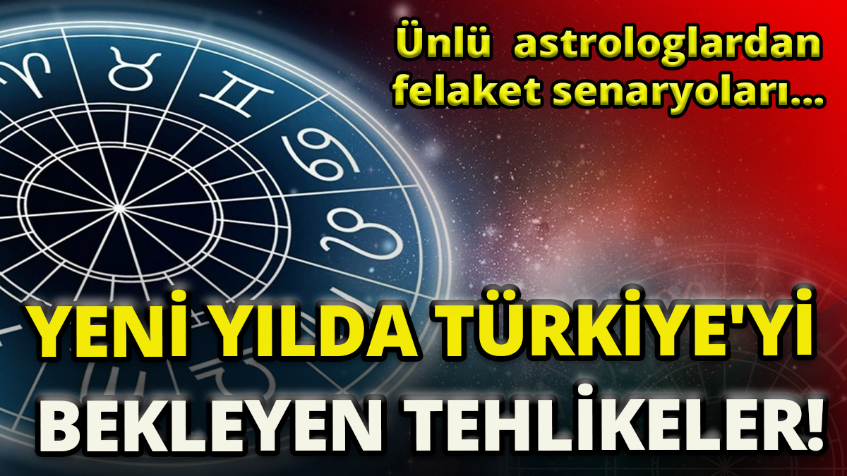 Ünlü  astrologlardan felaket senaryoları 'Yeni yılda Türkiye'yi  bekleyen tehlikeler'