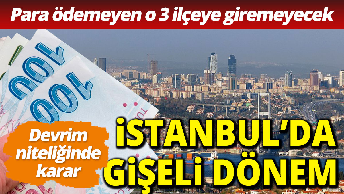 İstanbul'da gişeli dönem Para ödemeyen araç bu ilçelere giremeyecek