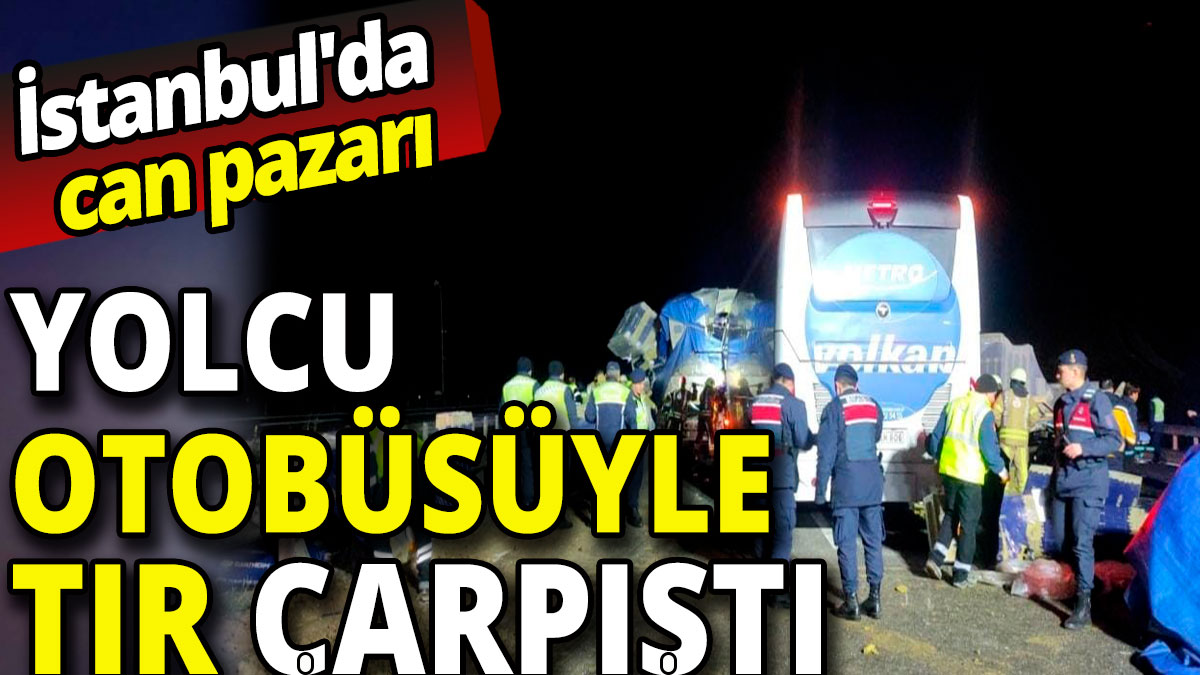 'İstanbul'da can pazarı' Yolcu otobüsüyle TIR çarpıştı