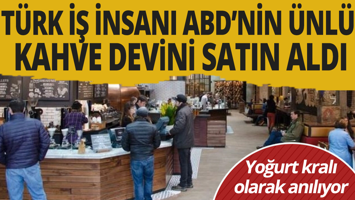 Türk iş insanı ABD'nin ünlü kahve devini satın aldı 'Yoğurt kralı olarak anılıyor'