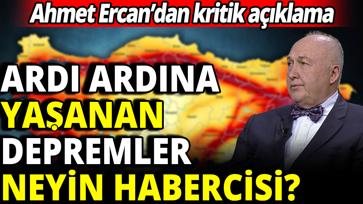 Ahmet Ercan’dan kritik açıklama ‘Ardı ardına yaşanan depremler neyin habercisi?’
