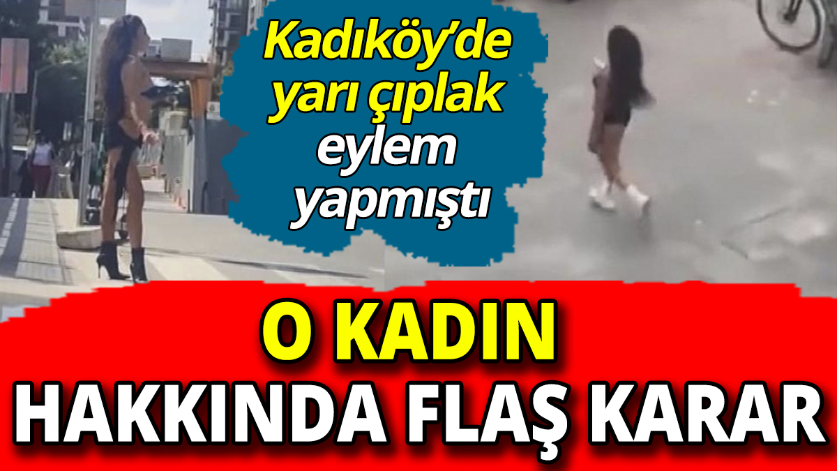 Kadıköy’de yarı çıplak sokakta dolaşan kadın hakkında flaş karar