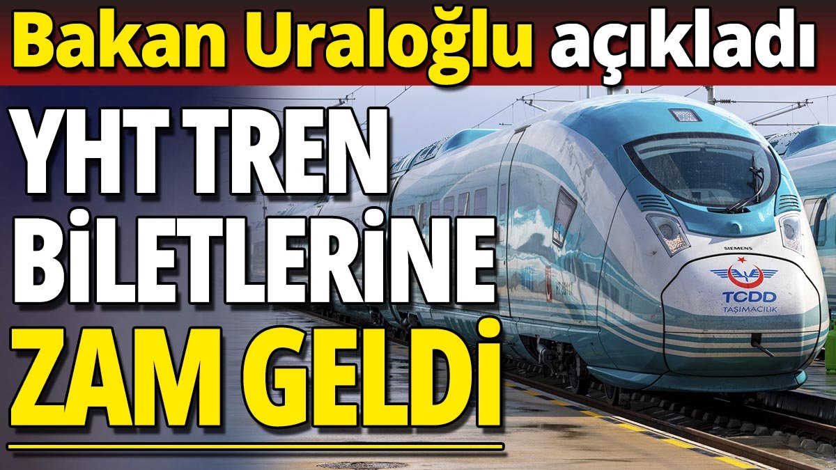 YHT tren biletlerine zam geldi 'Bakan Uraloğlu açıkladı'
