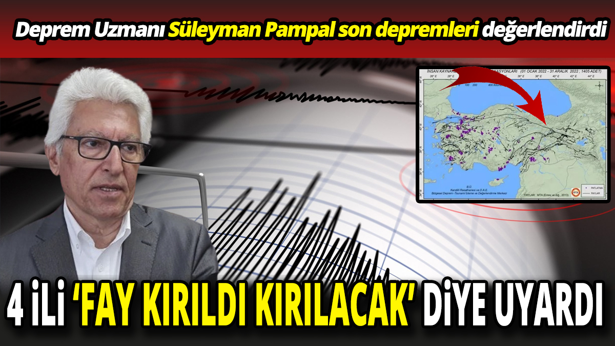 Deprem Uzmanı Süleyman Pampal son depremleri değerlendirdi 4 ili fay kırıldı kırılacak diye uyardı
