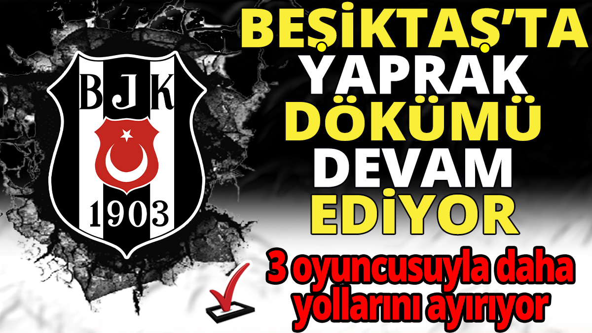 Beşiktaş’ta yaprak dökümü devam ediyor ‘3 oyuncusuyla yollarını ayırıyor’