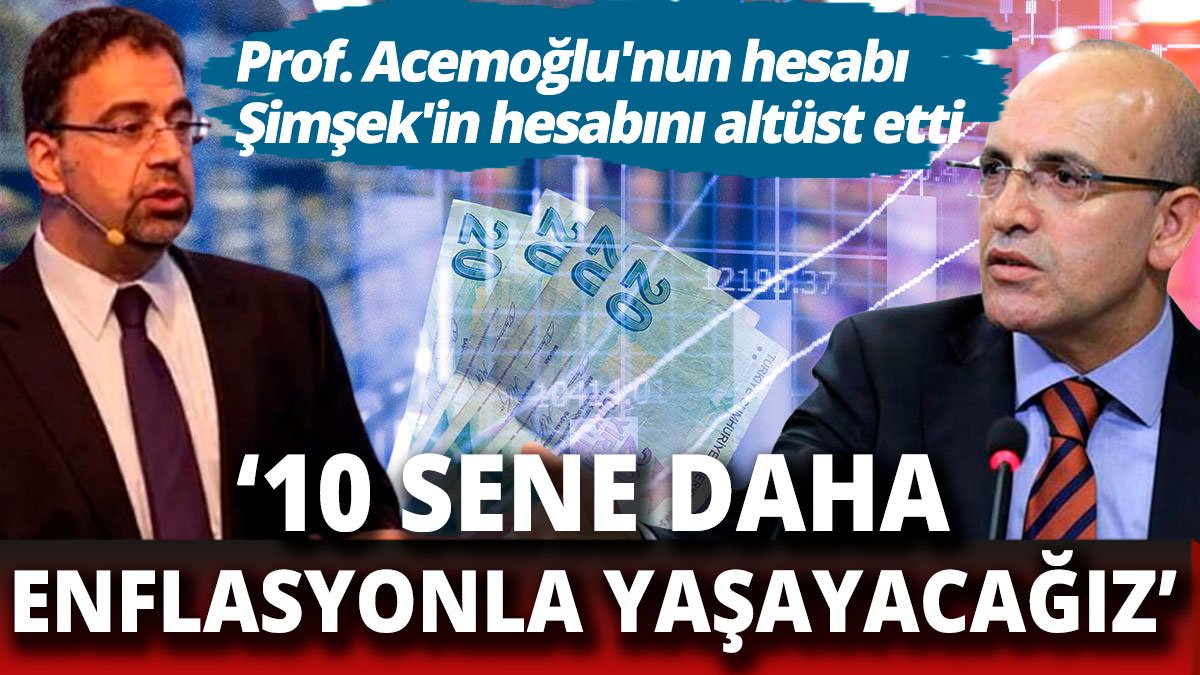 '10 yıl daha enflasyonla yaşayacağız'  Prof. Acemoğlu'nun hesabı Şimşek'in hesabını altüst etti