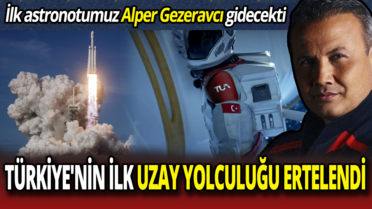İlk astronotumuz Alper Gezeravcı gidecekti Türkiye'nin ilk uzay yolculuğu ertelendi