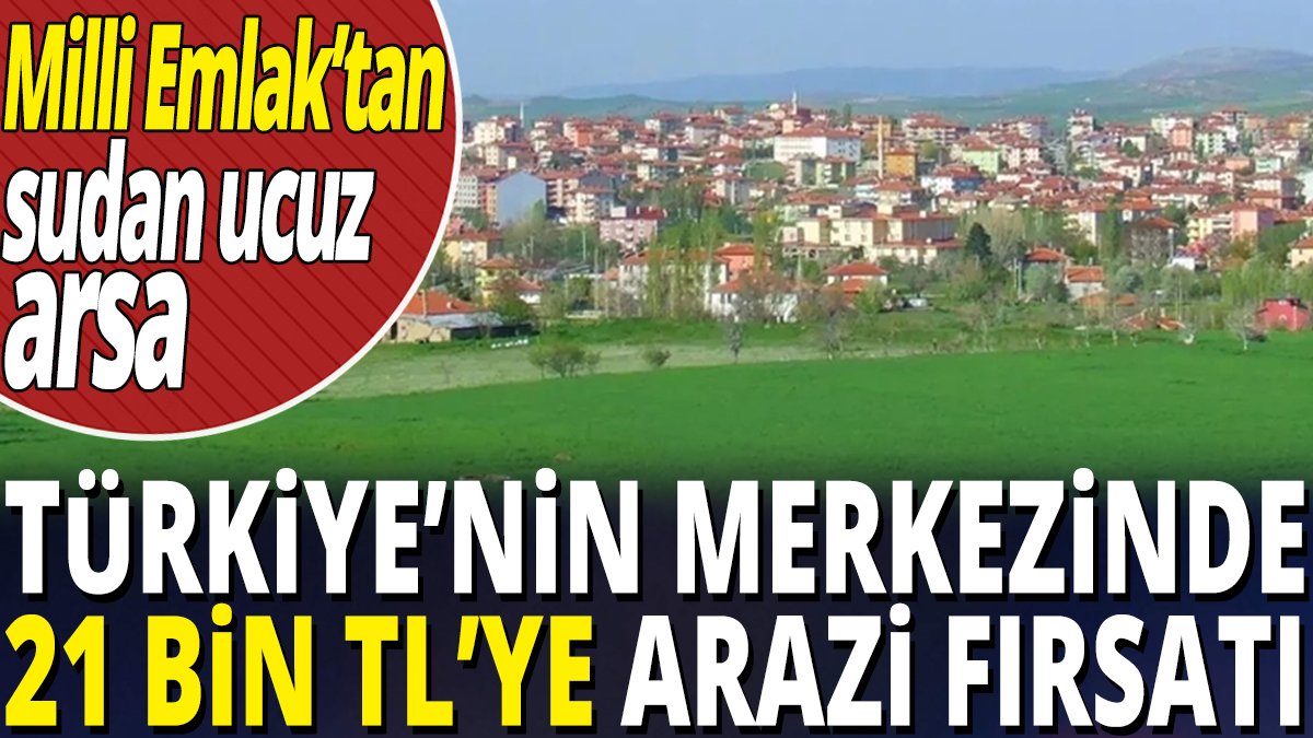 Milli Emlak’tan sudan ucuz arsa ‘Türkiye’nin merkezinde 21 bin TL’ye arazi fırsatı