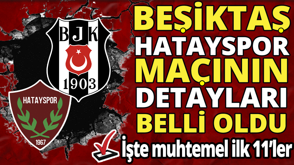 Beşiktaş Hatayspor maçının detayları belli oldu ‘İşte muhtemel ilk 11’ler’