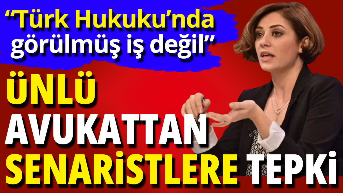 Ünlü avukattan senaristlere tepki  “Türk Hukuku’nda görülmüş iş değil”