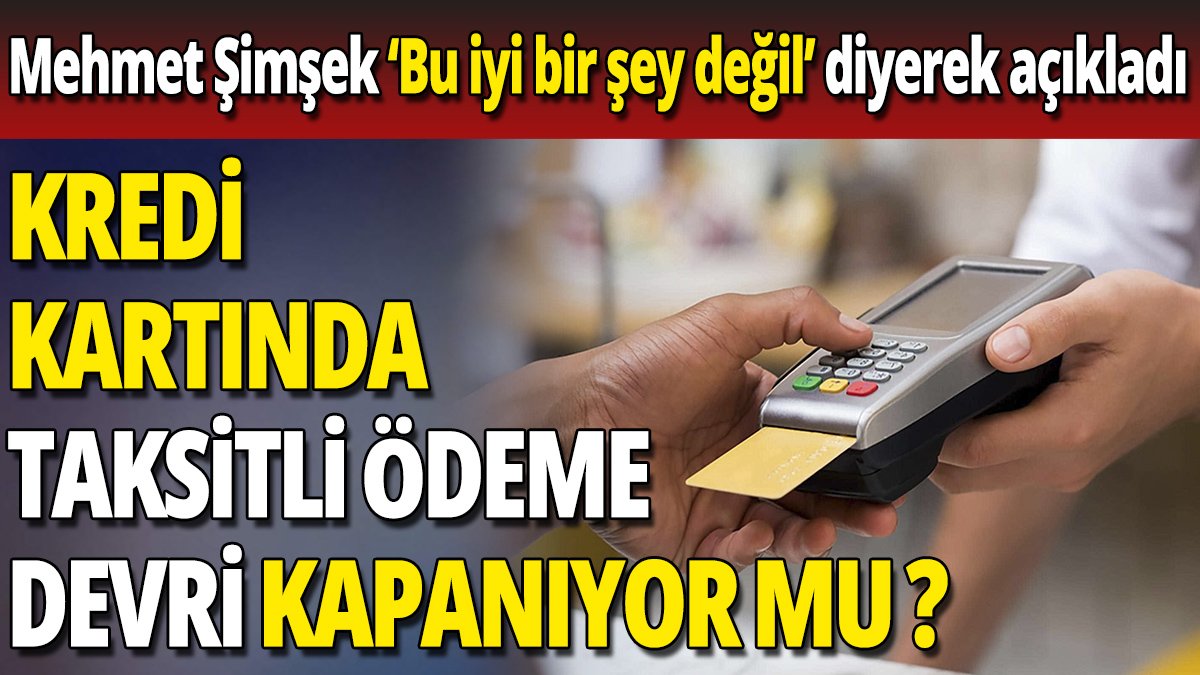 Mehmet Şimşek açıkladı 'Kredi kartında taksitli ödeme devri kapanıyor mu'