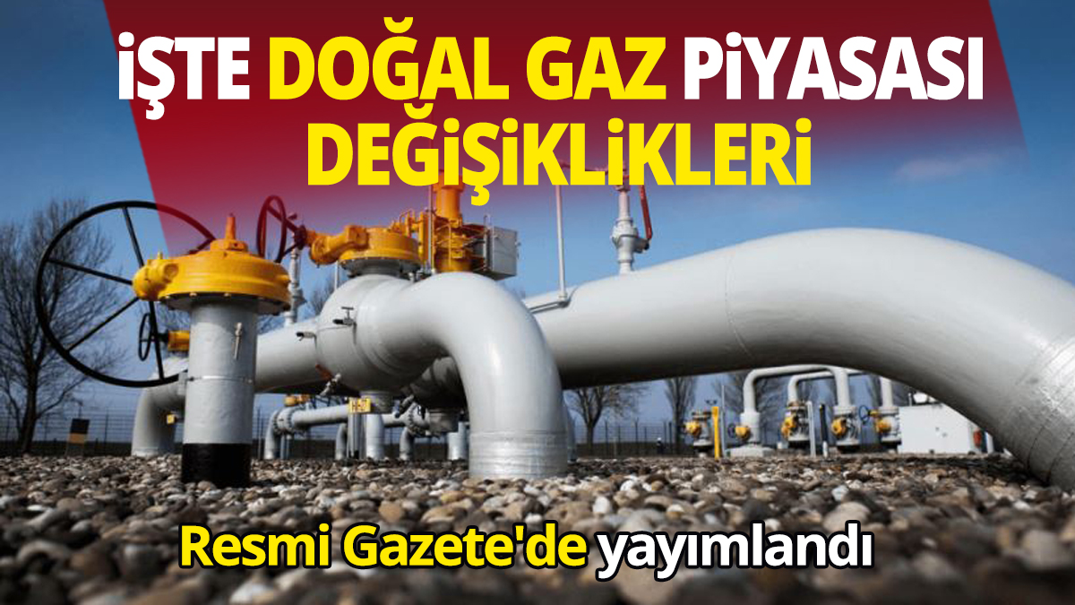 Resmi Gazete'de yayımlandı İşte doğal gaz piyasası değişiklikleri
