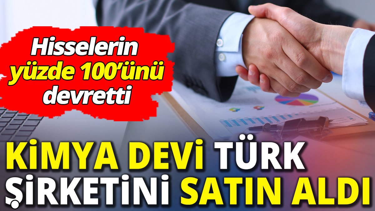 Kimya devi Türk şirketini satın aldı ‘Hisselerinin yüzde 100'ünü devretti’
