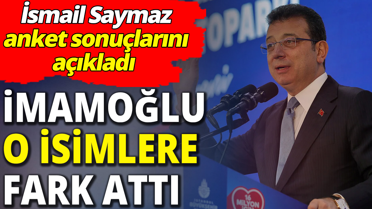 İsmail Saymaz İstanbul anket sonuçlarını açıkladı 'Ekrem İmamoğlu o isimlere fark attı'