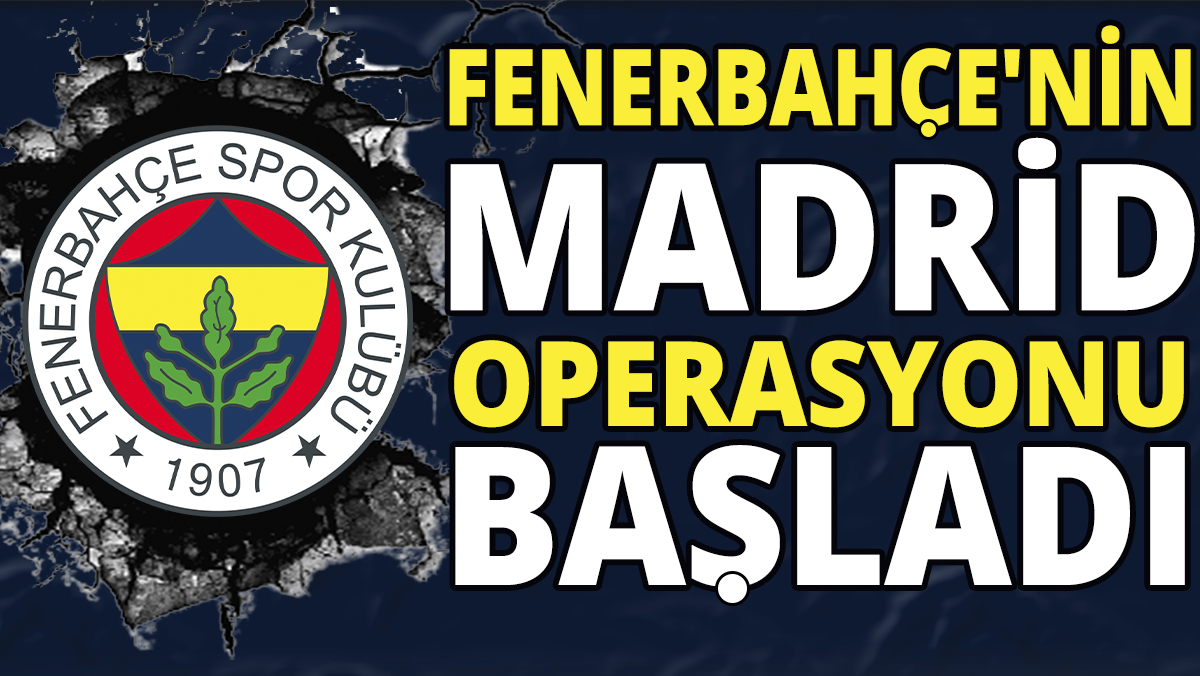 Fenerbahçe'nin Madrid operasyonu başladı