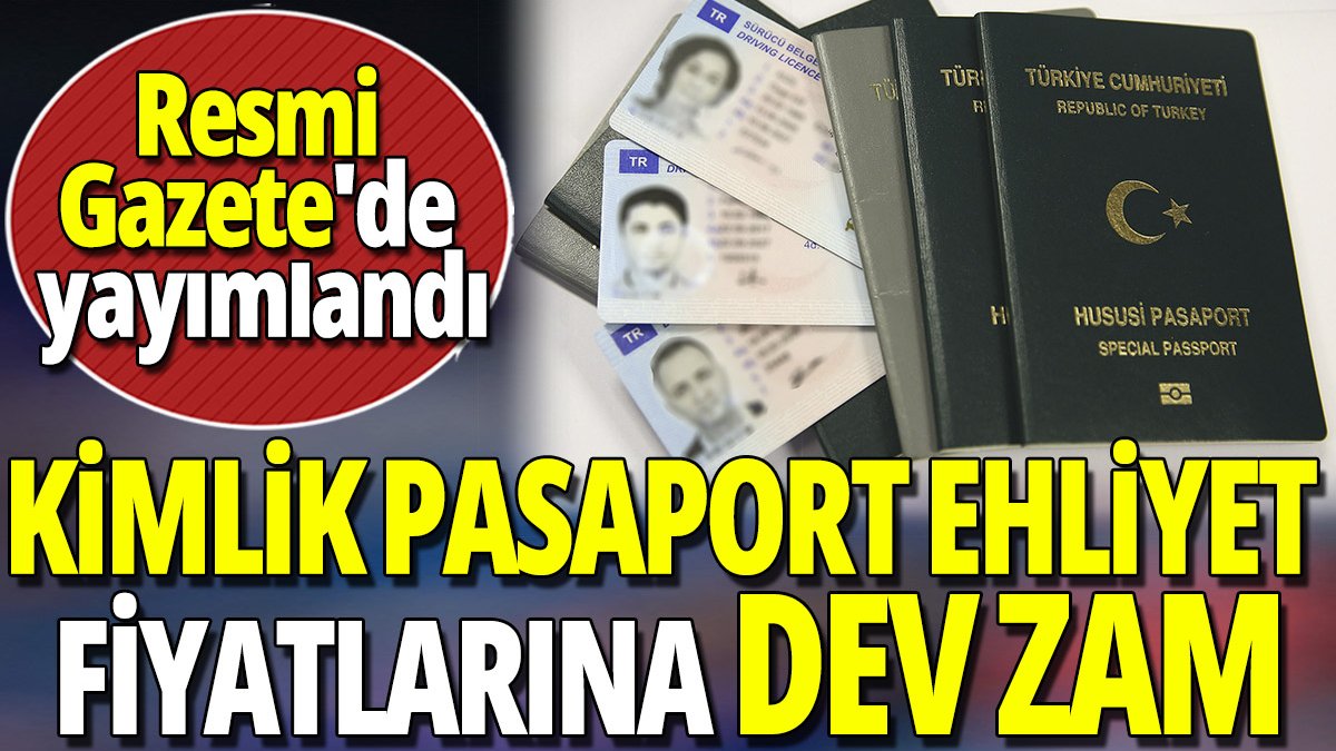 Kimlik pasaport ehliyet fiyatlarına dev zam 'Resmi Gazete'de yayımlandı'
