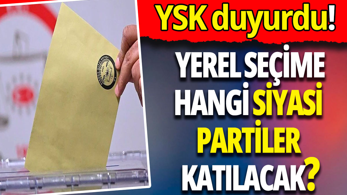 YSK  yerel seçimlere katılacak siyasi partileri açıkladı