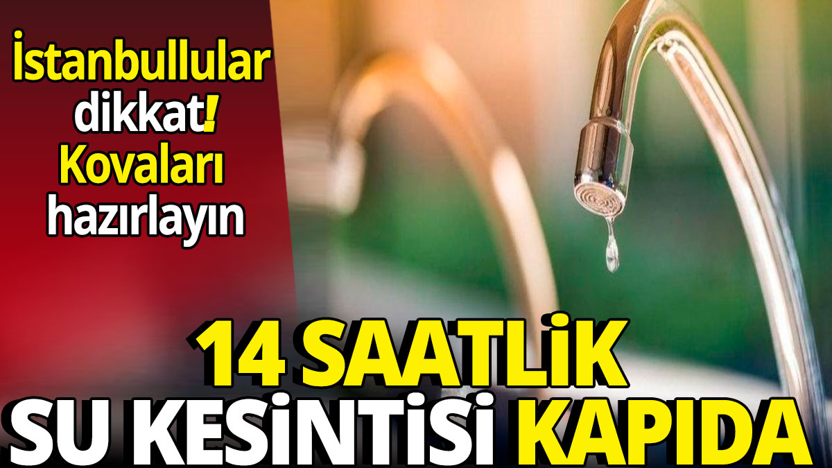 İstanbullular dikkat kovaları hazırlayın' 14 saatlik su kesintisi kapıda