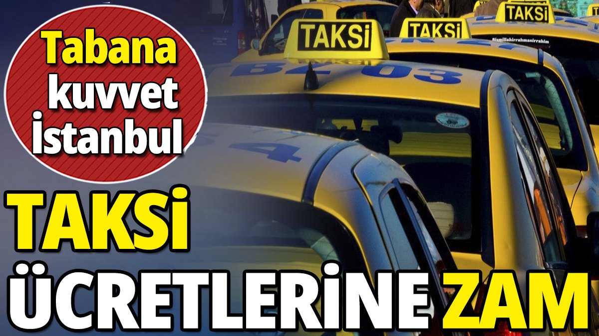 Taksi ücretlerine zam 'Tabana kuvvet İstanbul'