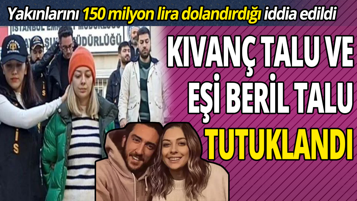 Yakınlarını 150 milyon lira dolandırdığı iddia edildi Kıvanç Talu ve eşi Beril Talu tutuklandı