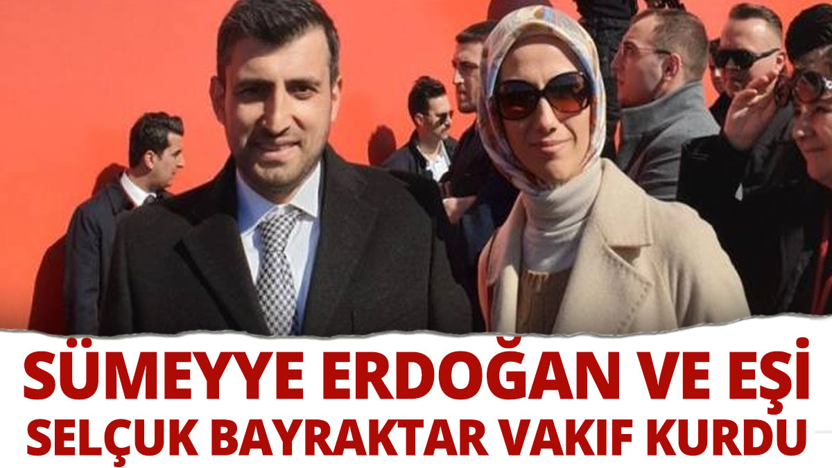 Sümeyye Erdoğan ve eşi Selçuk Bayraktar vakıf kurdu