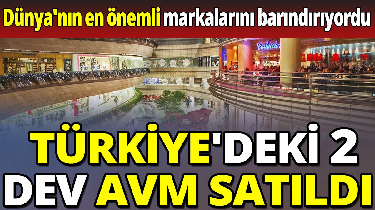 Türkiye'deki 2 dev AVM satıldı 'Dünya'nın en önemli markalarını barındırıyordu'