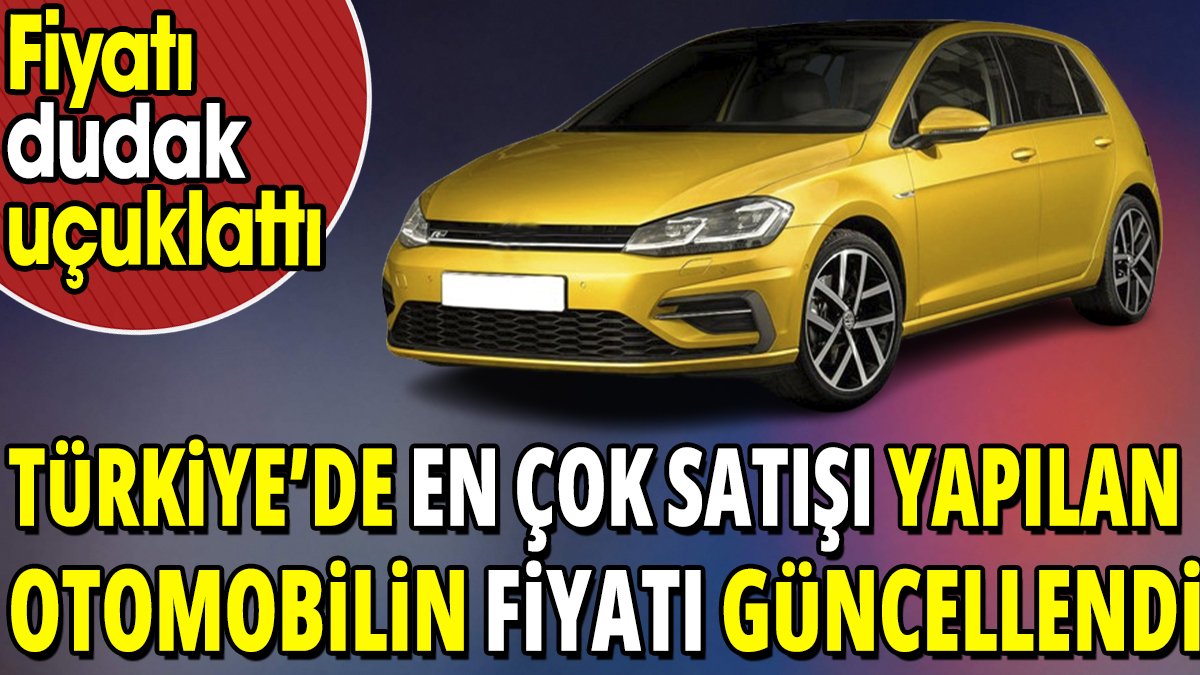Türkiye’de en çok satışı yapılan otomobilin yeni fiyatı belli oldu