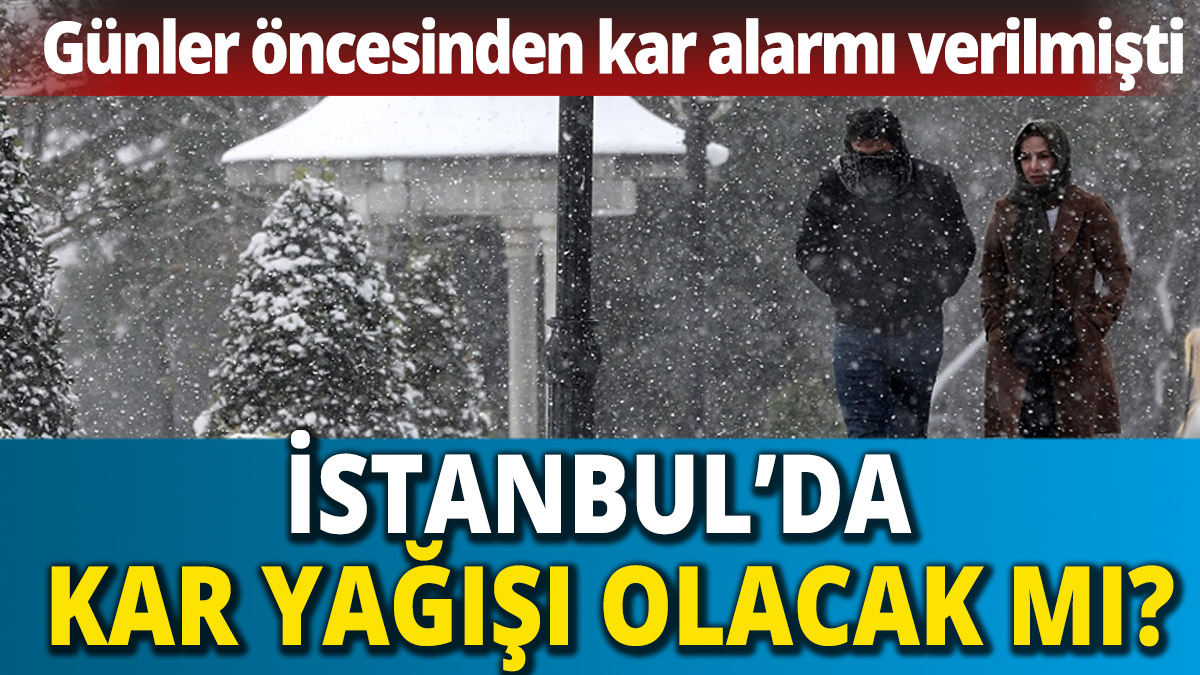 Günler öncesinden kar alarmı verilmişti 'İstanbul'da kar yağışı olacak mı'