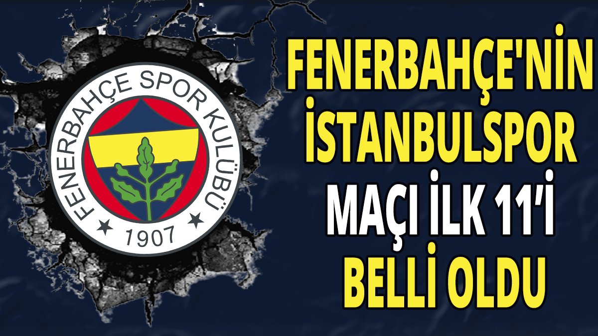 Fenerbahçe'nin İstanbulspor maçı ilk 11'i belli oldu