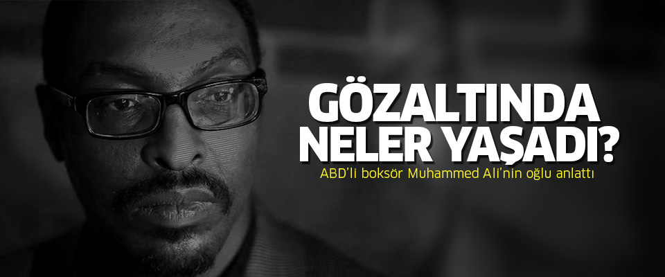 Muhammed Ali Jr. gözaltı sürecini anlattı